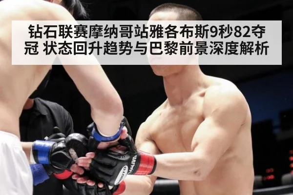 钻石联赛摩纳哥站雅各布斯9秒82夺冠 状态回升趋势与巴黎前景深度解析