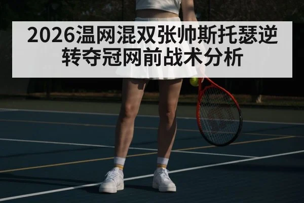 2026温网混双张帅斯托瑟逆转夺冠网前战术分析