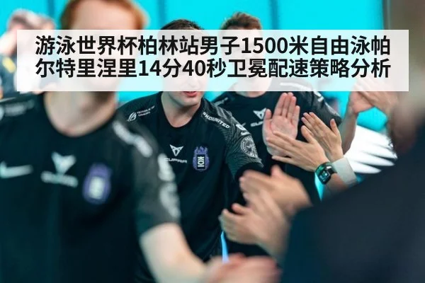 游泳世界杯柏林站男子1500米自由泳帕尔特里涅里14分40秒卫冕配速策略分析