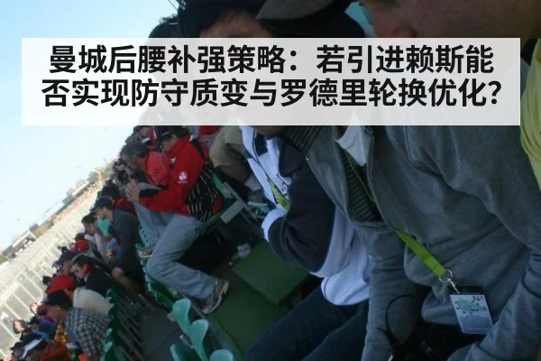 曼城后腰补强策略:若引进赖斯能否实现防守质变与罗德里轮换优化?