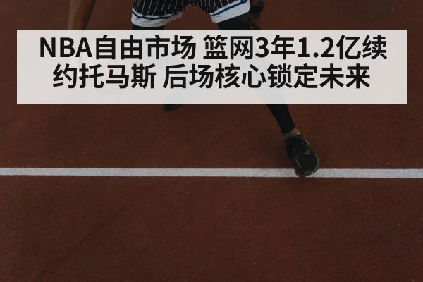NBA自由市场 篮网3年1.2亿续约托马斯 后场核心锁定未来