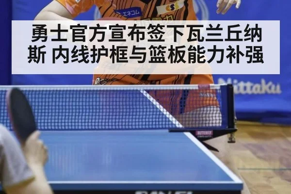 勇士官方宣布签下瓦兰丘纳斯 内线护框与篮板能力补强